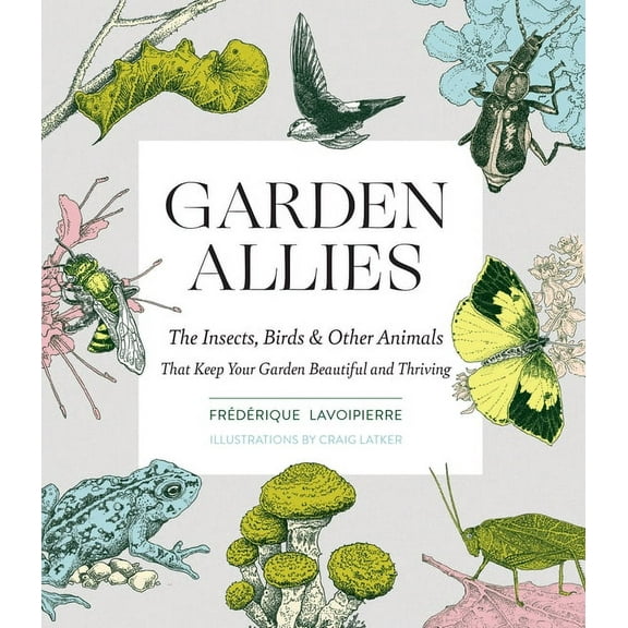 Garden Allies: The Insects, Birds, and Other Animals That Keep Your Garden Beautiful and Thriving, (Paperback)
