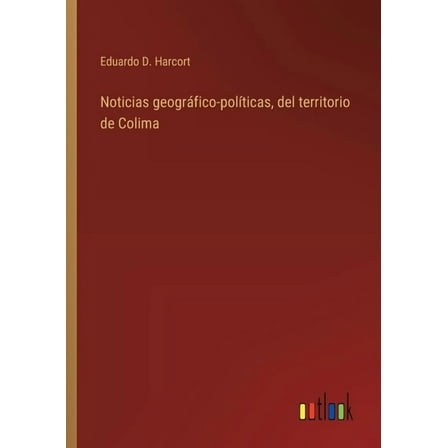 Noticias geogrÃ¡fico-polÃ­ticas, del territorio de Colima, (Paperback)