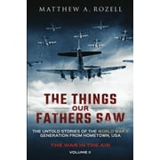 MATTHEW A ROZELL The Things Our Fathers Saw - The War In The Air (Paperback)