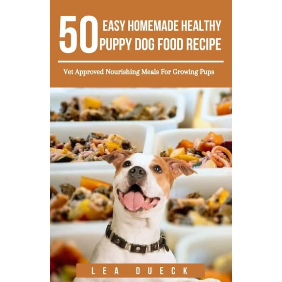 50 Easy Homemade Healthy Puppy Dog Food Recipe: Vet Approved Nourishing Meals For Growing Pups, (Paperback)