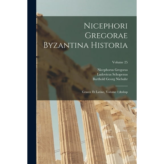 Nicephori Gregorae Byzantina Historia : Graece Et Latine, Volume 1; Volume 25 (Paperback)