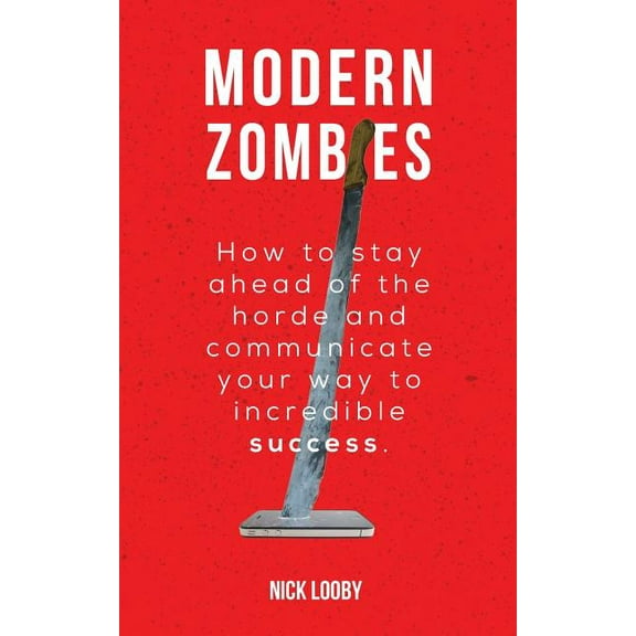 Modern Zombies: How to Stay Ahead of the Horde and Communicate Your Way to Incredible Success, (Paperback)