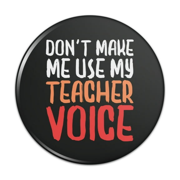 Don't Make Me Use My Teacher Voice Funny Pinback Button Pin Badge - 2.25" Diameter