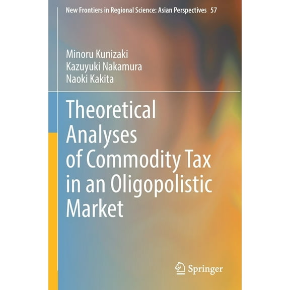 New Frontiers in Regional Science: Asian Theoretical Analyses of Commodity Tax in an Oligopolistic Market, Book 57, (Paperback)