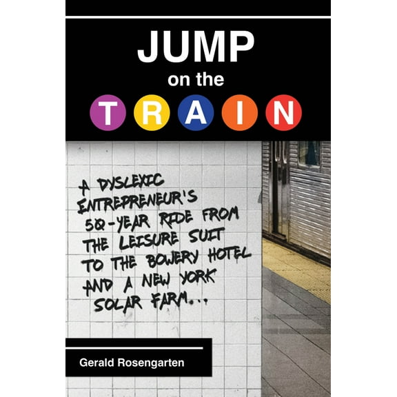 Pre-Owned Jump on the Train: A Dyslexic Entrepreneur's 50-Year Ride from the Leisure Suit to the Bowery Hotel and a New York Solar Farm (Hardcover) 1637556160 9781637556160