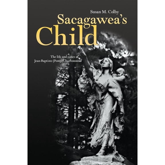 Sacagawea's Child: The Life and Times of Jean-Baptiste (Pomp) Charbonneau, (Paperback)