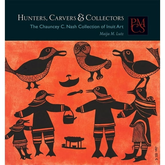 Peabody Museum Collections: Hunters, Carvers & Collectors: The Chauncey C. Nash Collection of Inuit Art (Paperback)
