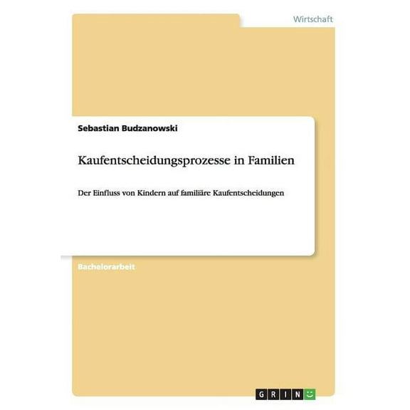 Kaufentscheidungsprozesse in Familien : Der Einfluss von Kindern auf familiäre Kaufentscheidungen (Paperback)
