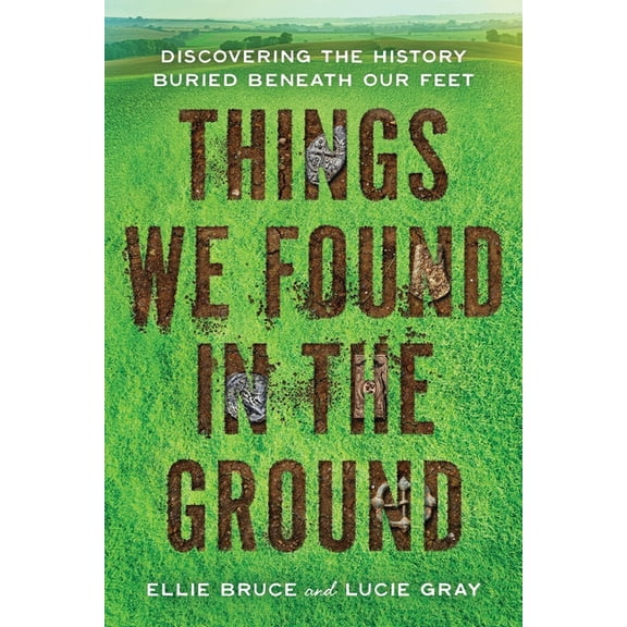 Things We Found in the Ground: Discovering the History Buried Beneath Our Feet, (Paperback)