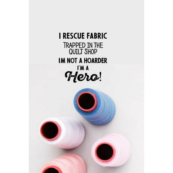 I Rescue Fabric Trapped In The Quilt Shop I'm Not a Hoarder I'm a Hero! (Paperback)
