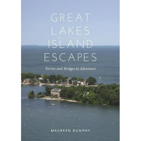 Great Lakes Island Escapes : Ferries and Bridges to Adventure - Paperback