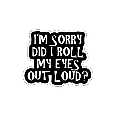 I'm Sorry Did I Roll My Eyes Out Loud Vinyl Sticker Decal (3.25" x 4") | Peel & Stick | Funny, Humor, Gift, Sarcastic, Humorous, Satirical