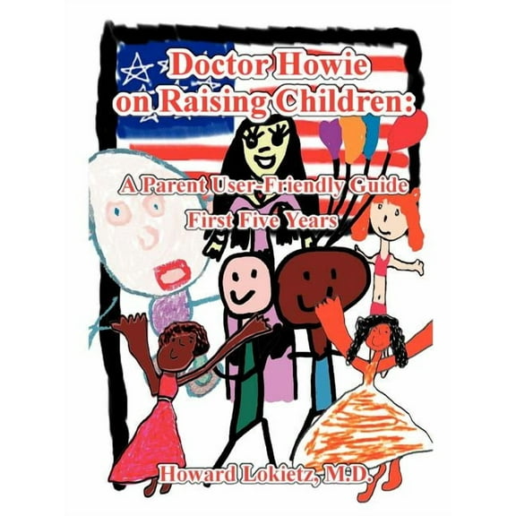 Doctor Howie on Raising Children : A Parent User Friendly Guide for the First Five Years