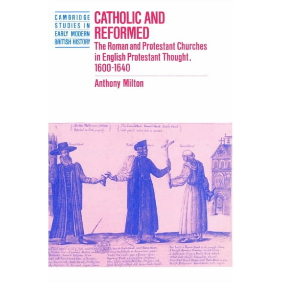 Cambridge Studies in Early Modern Britis Catholic and Reformed: The Roman and Protestant Churches in English Protestant Thought, 1600 1640, (Paperback)