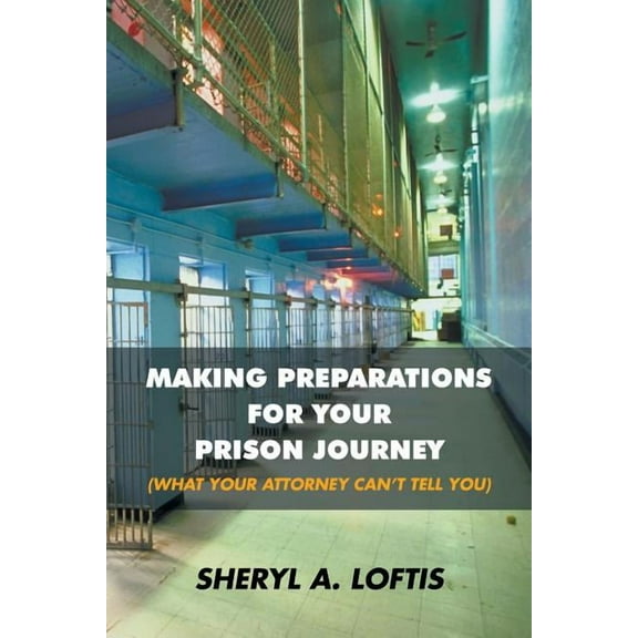 Making Preparations for Your Prison Journey : What Your Attorney Can?t Tell You