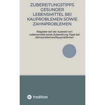 Zubereitungstipps Gesunder Lebensmittel bei Kauproblemen sowie Zahnproblemen: Ratgeber bei der Auswahl von Lebensmittel , (Paperback)