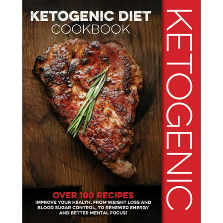 Ketogenic Diet Cookbook : Over 100 Recipes to Improve Your Health, from Weight Loss and Blood Sugar Control, to Renewed Energy and Better Mental