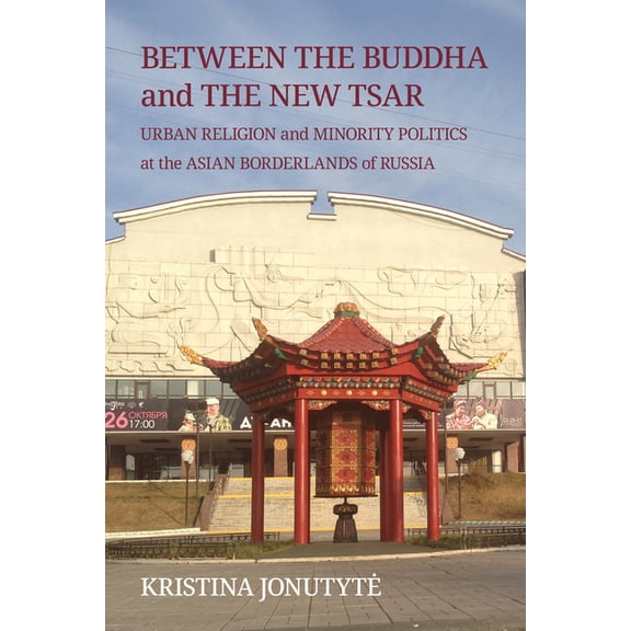 Between the Buddha and the New Tsar: Urban Religion and Minority Politics at the Asian Borderlands of Russia, (Hardcover)