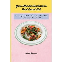 Your Ultimate Handbook to Plant-Based Diet : Amazing Lunch Receips to Start Your Diet and Improve Your Health (Paperback)