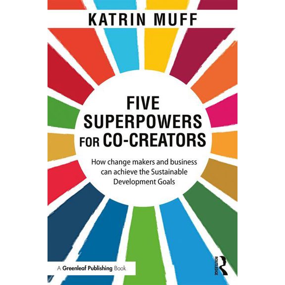 Five Superpowers for Co-Creators: How Change Makers and Business Can Achieve the Sustainable Development Goals, (Paperback)
