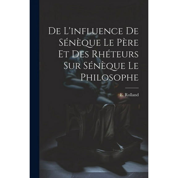 De l'influence de Sénèque le père et des rhéteurs sur Sénèque le Philosophe (Paperback)