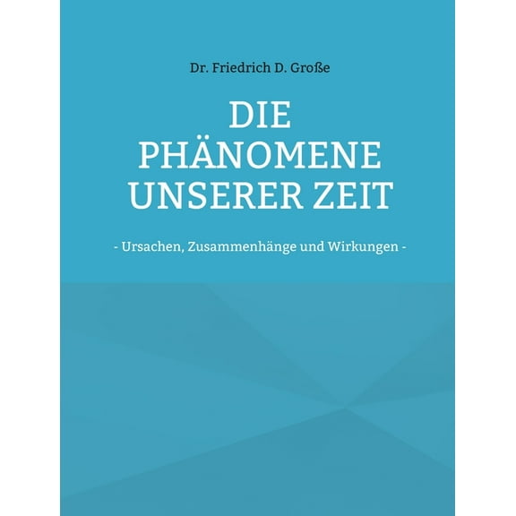 Die Phänomene unserer Zeit: - Ursachen, Zusammenhänge und Wirkungen -, (Paperback)