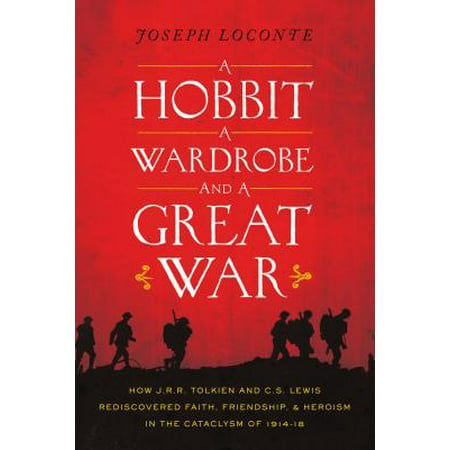 A Hobbit, a Wardrobe, and a Great War : How J.R.R. Tolkien and C.S. Lewis Rediscovered Faith, Friendship, and Heroism in the Cataclysm of (Best Cs Lewis Biography)