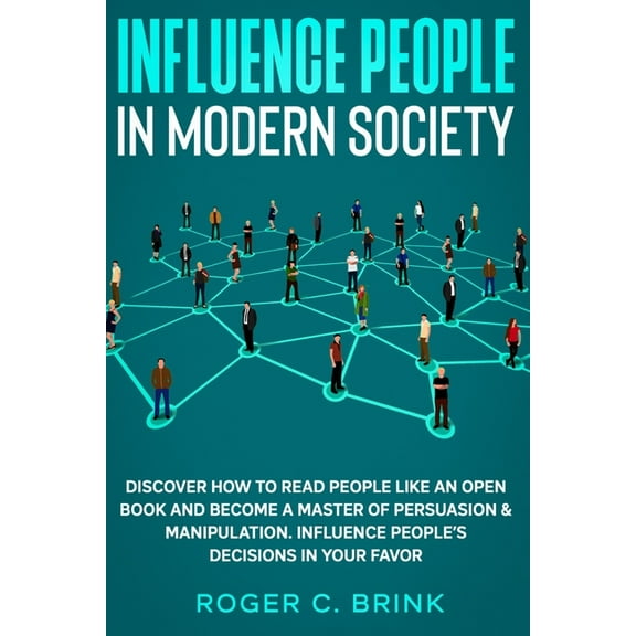Influence People in Modern Society: Discover How to Read People Like an Open Book and Become a Master of Persuasion & Ma, (Paperback)