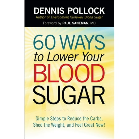 60 Ways to Lower Your Blood Sugar : Simple Steps to Reduce the Carbs, Shed the Weight, and Feel Great
