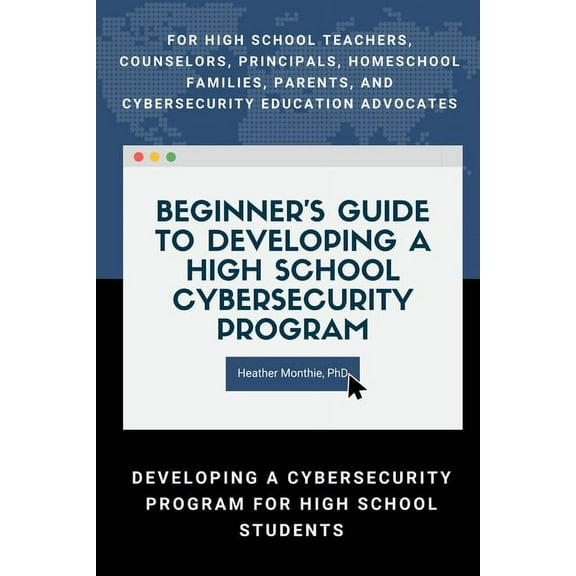 Beginner's Guide to Developing a High School Cybersecurity Program - For High School Teachers, Counselors, Principals, H, (Paperback)