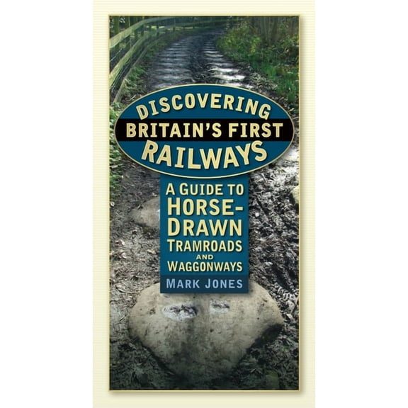 Discovering Britain's First Railways : A Guide to Horse-Drawn Tramroads and Waggonways (Paperback)