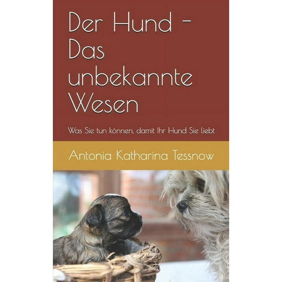 Der Hund - das unbekannte Wesen - was Sie tun kÃ¶nnen, damit Ihr Hund Sie liebt: Ein Leitfaden zur EingewÃ¶hnung des Hunde, (Paperback)