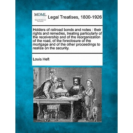 Receiver Ship - Holders of Railroad Bonds and Notes : Their Rights and Remedies, Treating Particularly of the Receivership and of the Reorganization of the Road, of the Foreclosure of the Mortgage and of the Other Proceedings to Realize on the Security.