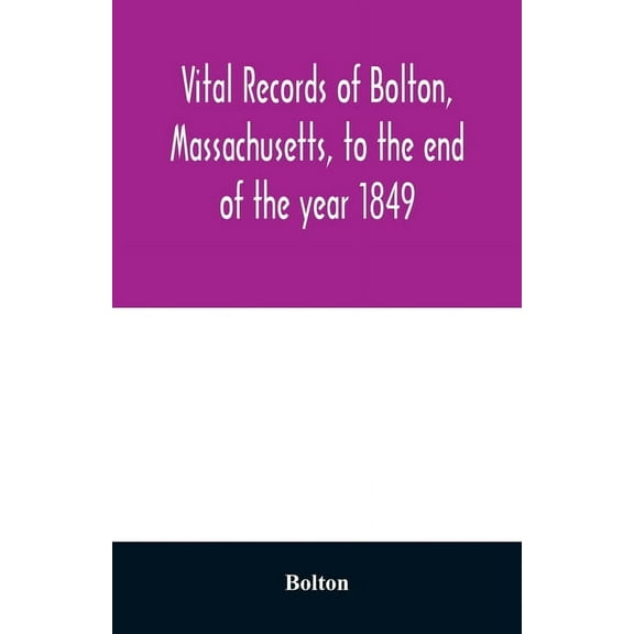 Vital records of Bolton, Massachusetts, to the end of the year 1849, (Paperback)