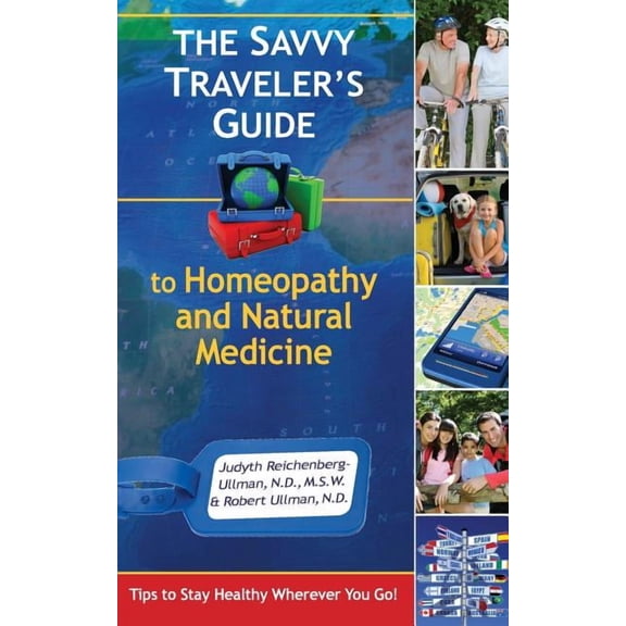 The Savvy Traveler's Guide to Homeopathy and Natural Medicine: Tips to Stay Healthy Wherever You Go!, (Paperback)