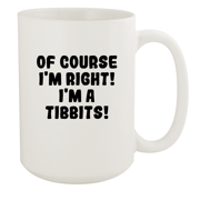 Of Course I'm Right! I'm A Tibbits! - Ceramic 15oz White Mug, White