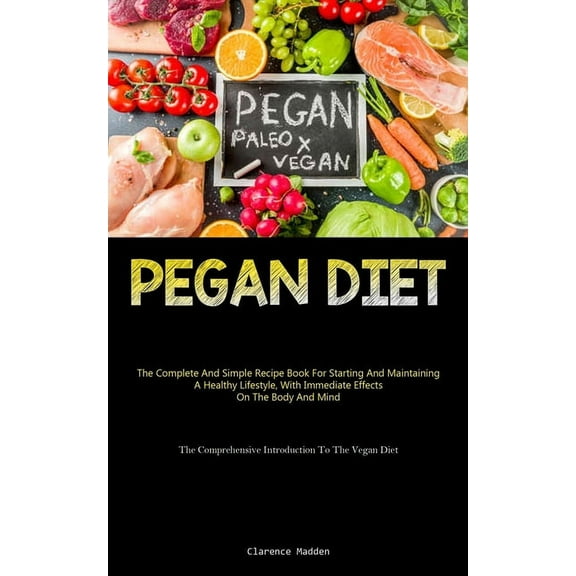 Pegan Diet: The Complete And Simple Recipe Book For Starting And Maintaining A Healthy Lifestyle, With Immediate Effects, (Paperback)