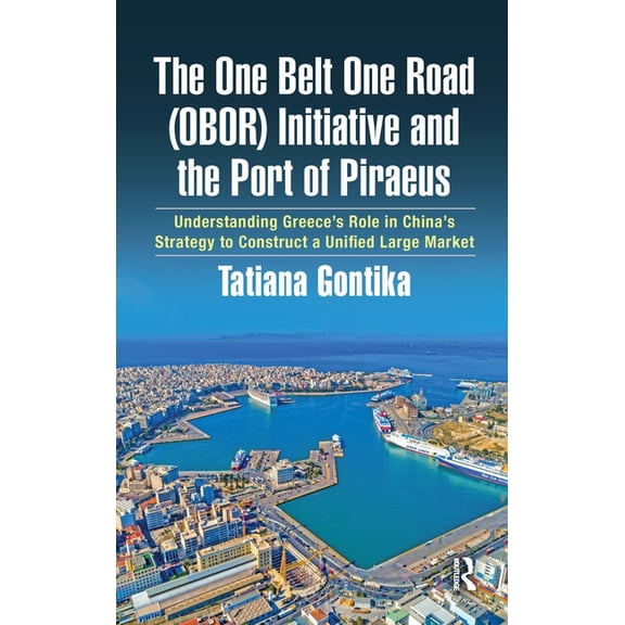 The One Belt One Road (OBOR) Initiative and the Port of Piraeus: Understanding Greece's Role in China's Strategy to Cons, (Paperback)