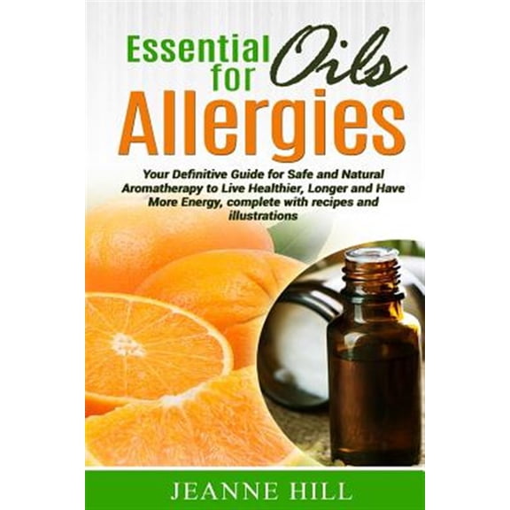 Pre-Owned Essential Oils for Allergies: Your Definitive Guide for Safe and Natural Aromatherapy to Live Healthier, Longer and Have More Energy, Complete with