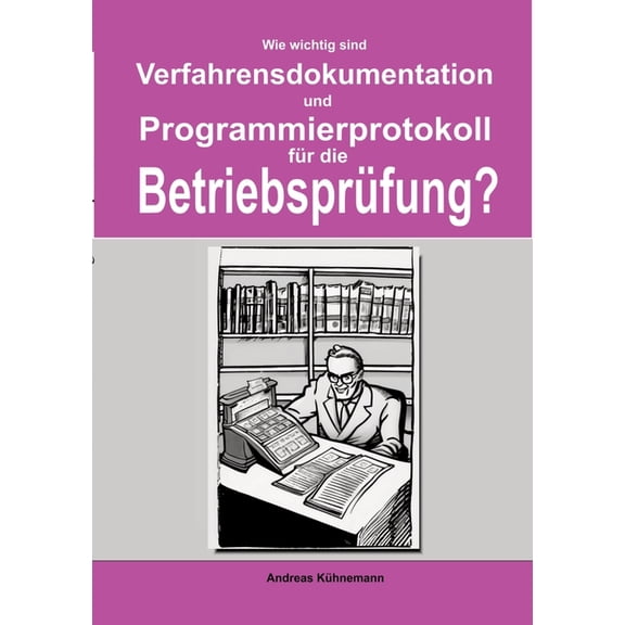 Wie wichtig sind Verfahrensdokumentation und Programmierprotokolle fÃ¼r die BetriebsprÃ¼fung?: Wie Sie bei einer Betriebsp, (Paperback)
