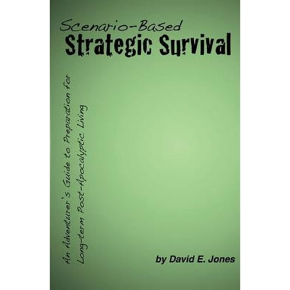 Scenario-Based Strategic Survival: An Adventurer's Guide to Preparation for Long-term Post-Apocalyptic Living, (Paperback)
