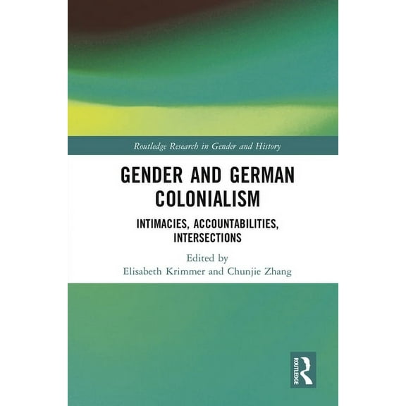 Routledge Research in Gender and History Gender and German Colonialism: Intimacies, Accountabilities, Intersections, (Hardcover)