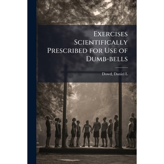 Exercises Scientifically Prescribed for Use of Dumb-bells, (Paperback)