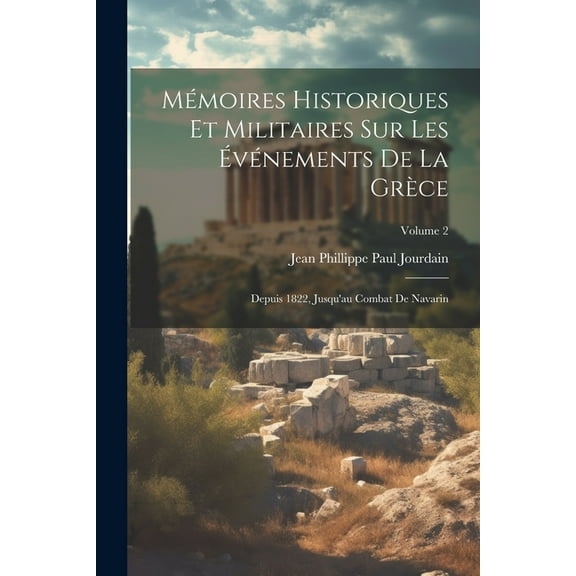 Mémoires Historiques Et Militaires Sur Les Événements De La Grèce: Depuis 1822, Jusqu'au Combat De Navarin; Volume 2 (Paperback)