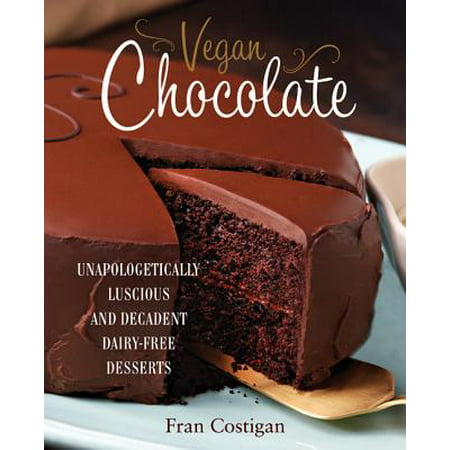 Vegan Chocolate : Unapologetically Luscious and Decadent Dairy-Free