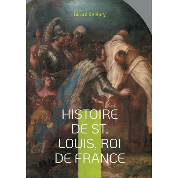 Histoire de St. Louis, Roi de France: Une plongÃ©e fascinante dans le rÃ¨gne d'un roi saint, (Paperback)