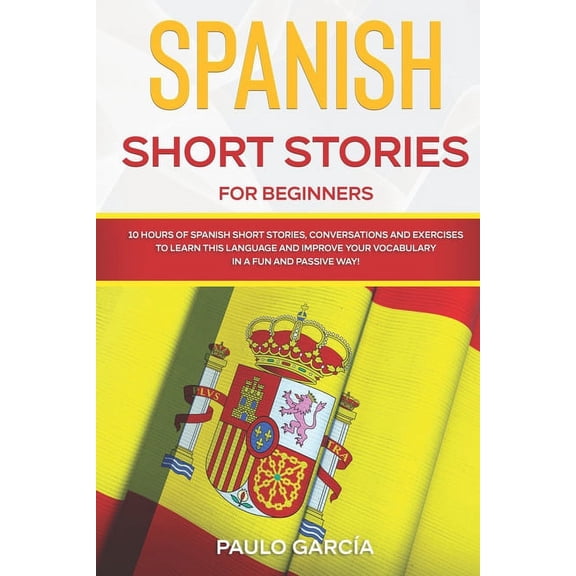 Spanish Short Stories for Beginners: 10 HOURS of Ðpanish Ðhort Ðtories, Conversations and Exercises to Learn this Language and Improve your Vocabulary in a FUN and PASSIVE WAY! (Paperback)