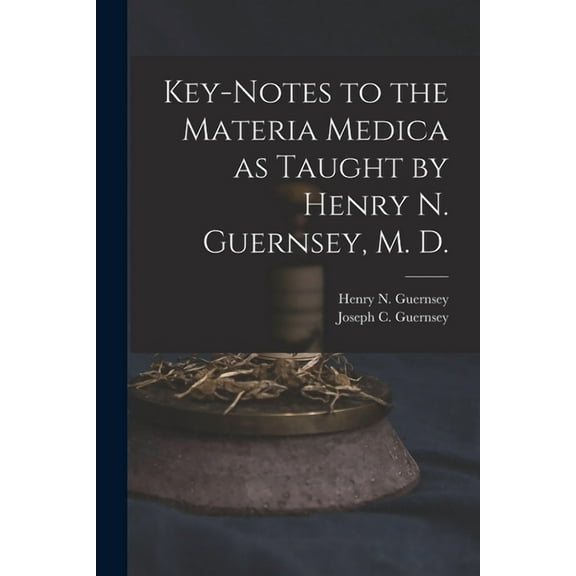 Key-notes to the Materia Medica as Taught by Henry N. Guernsey, M. D., (Paperback)