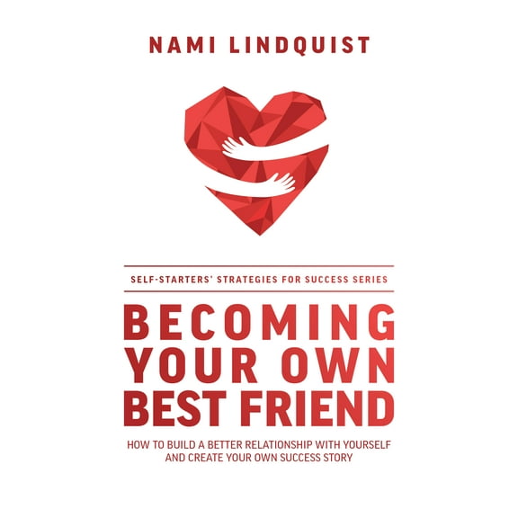 Becoming Your Own Best Friend : How To Build A Better Relationship With Yourself And Create Your Own Success Story (Paperback)