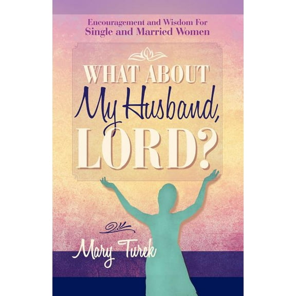 What About My Husband, Lord?: Encouragement and Wisdom For Single and Married Women